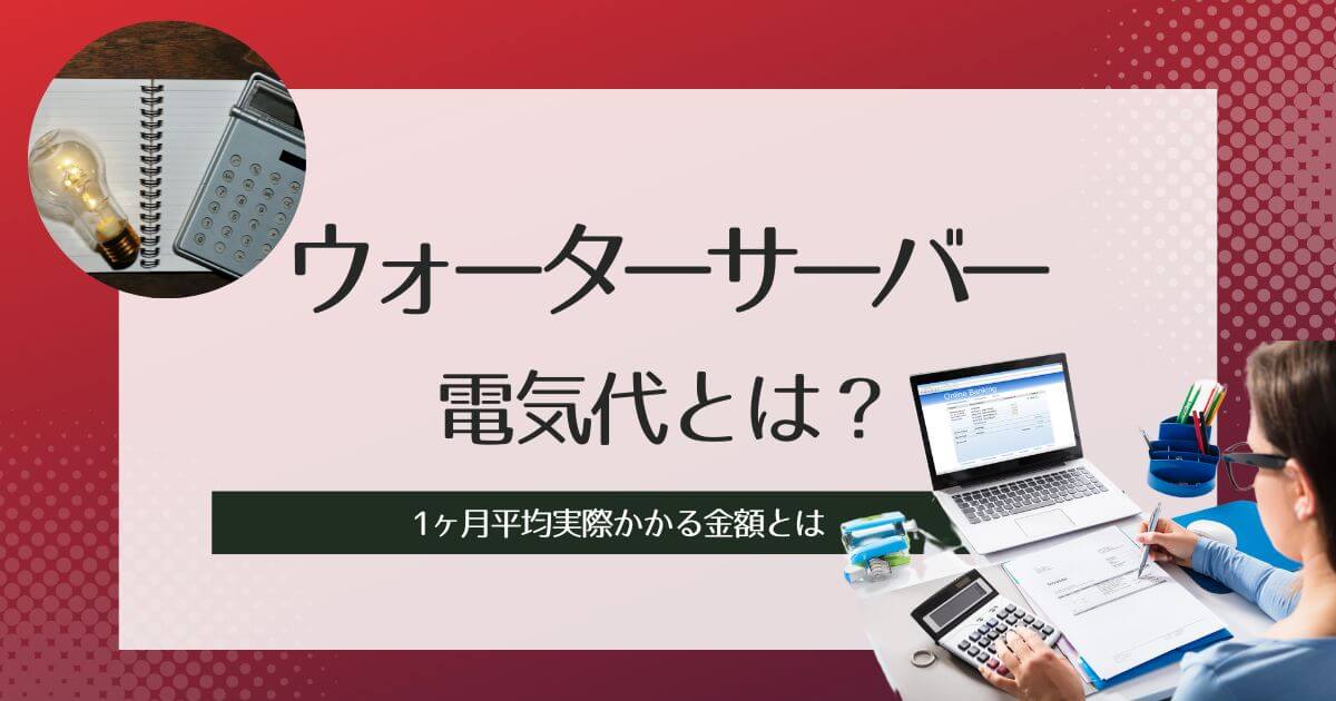ウォーターサーバーの電気代ってどれくらい?1ヶ月平均実際かかる金額とは