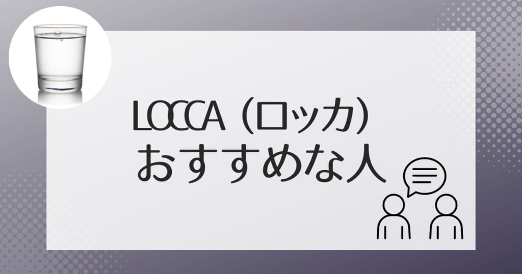 こんな人にぴったり!Locca(ロッカ)がおすすめのタイプ