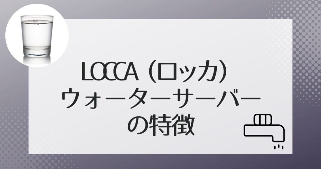 Locca(ロッカ)のウォーターサーバーの2タイプをご紹介