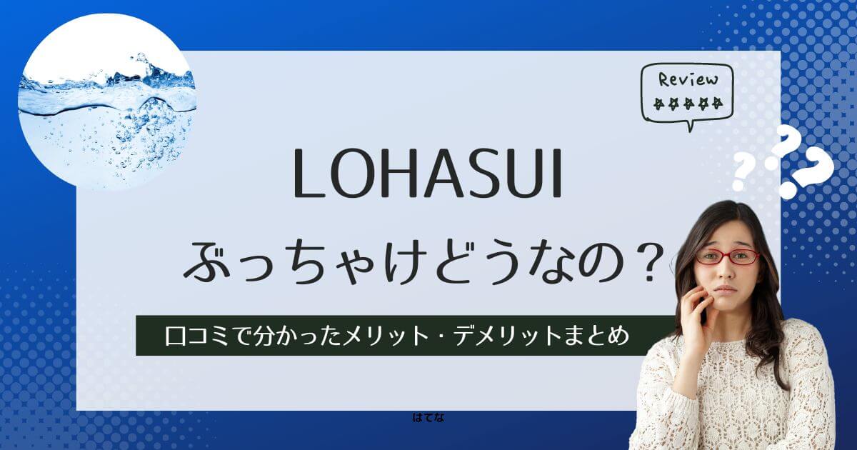 LOHASUI(ロハスイ)の口コミ・評判!利用して分かったメリット・デメリット