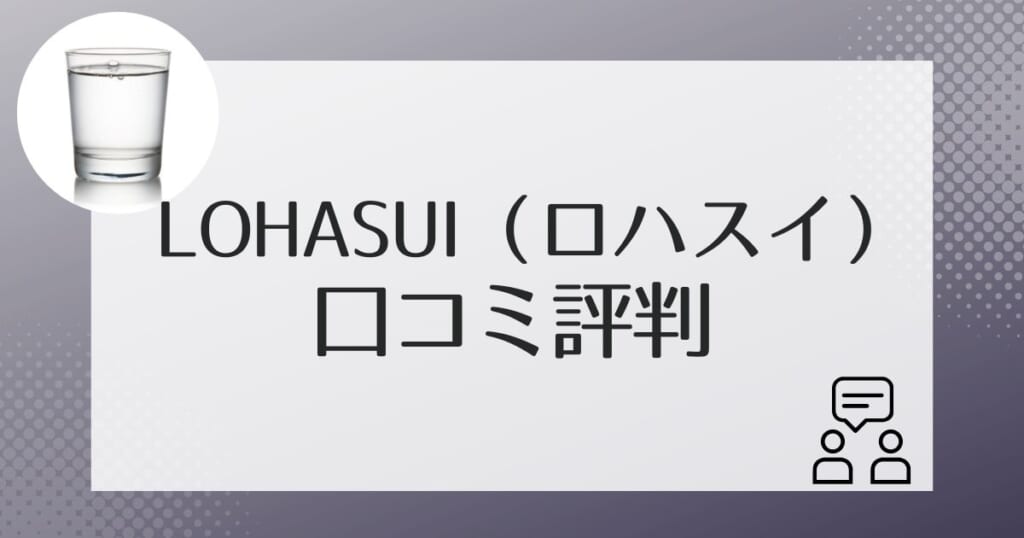 ロハスイ(LOHASUI)を利用した人の口コミ評判