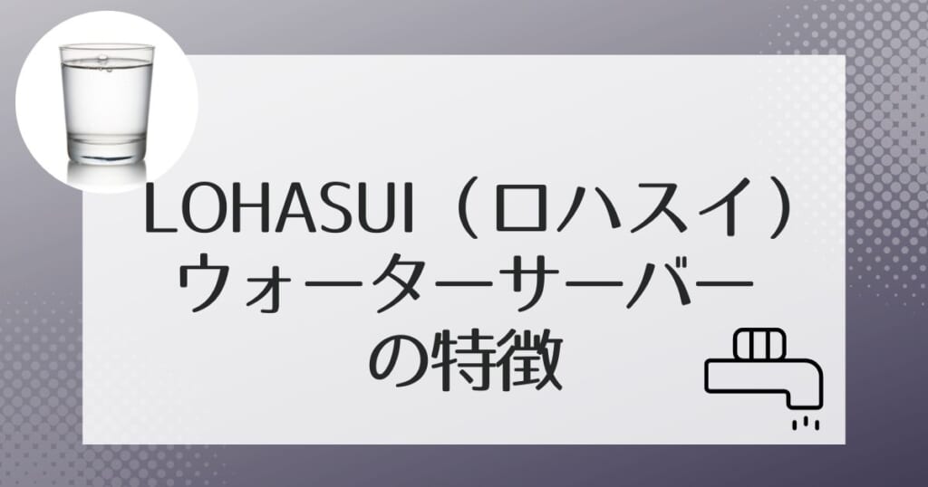 ロハスイ(LOHASUI)でレンタルできるウォーターサーバー2機種を紹介