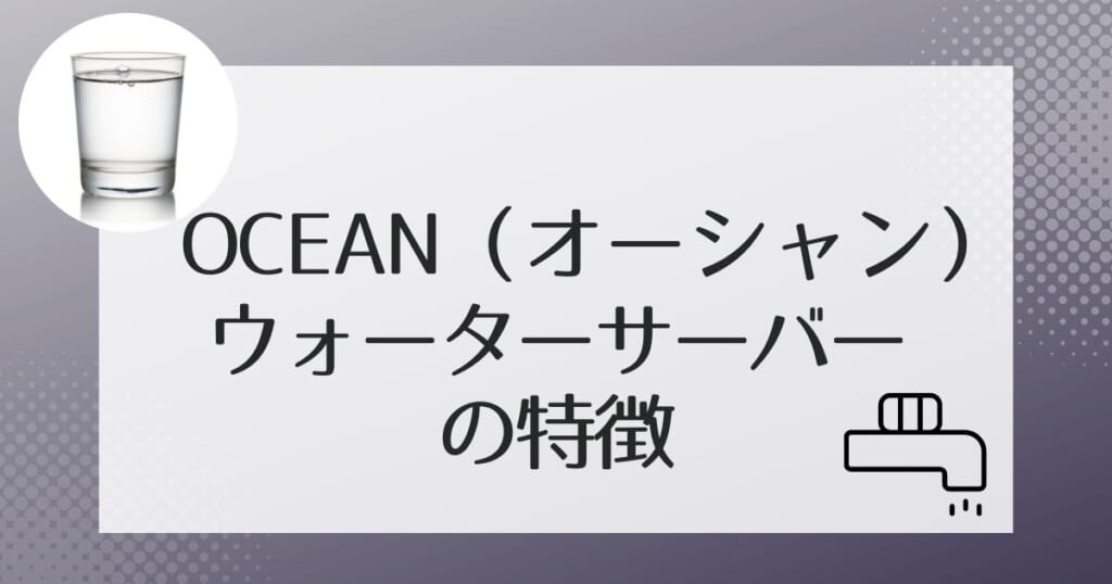 OCEAN(オーシャン)のウォーターサーバー2機種を紹介
