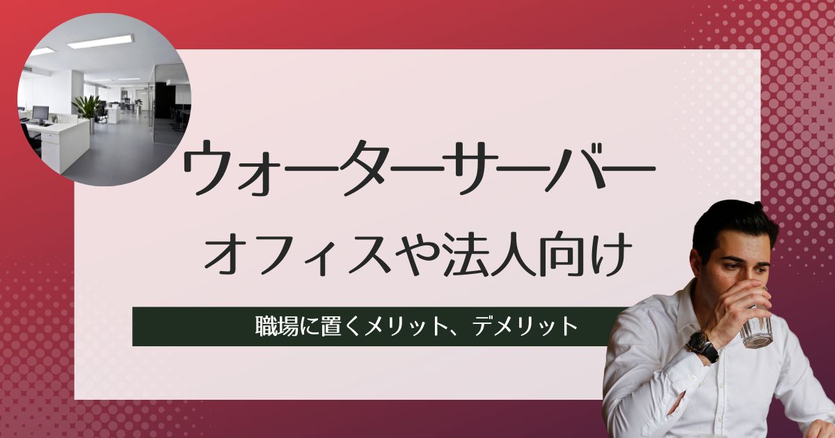 オフィスや法人向けウォーターサーバーおすすめ紹介!職場に置くメリット、デメリット