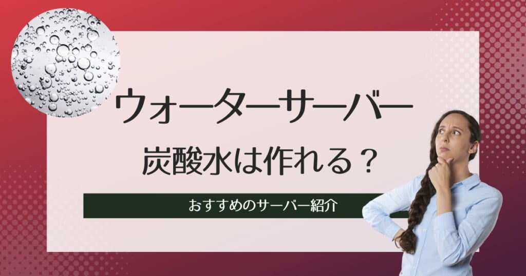炭酸水はウォーターサーバーで作れる？おすすめのサーバー紹介と比較