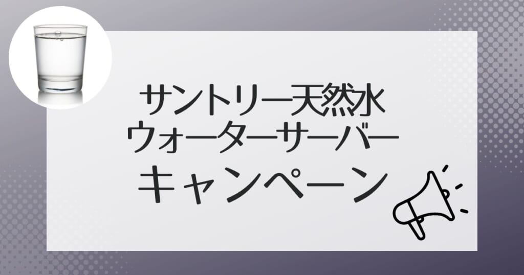 サントリー天然水のウォーターサーバーのキャンペーン情報!