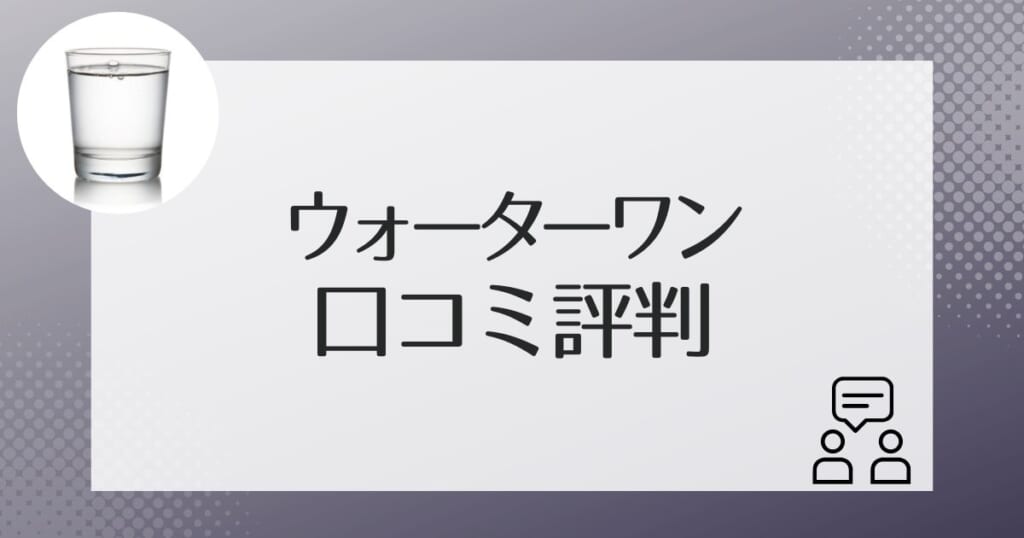 ウォーターワンのユーザーの口コミ評判をチェック!