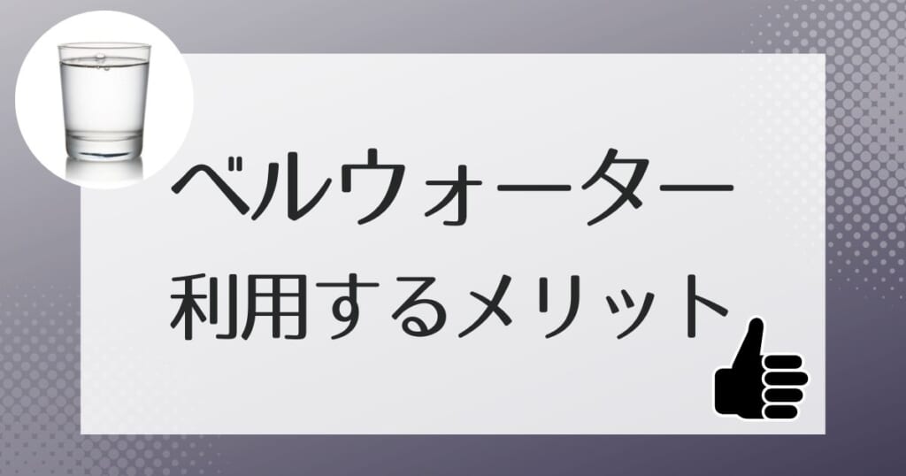 どんなところが人気?ベルウォーターを利用するメリット