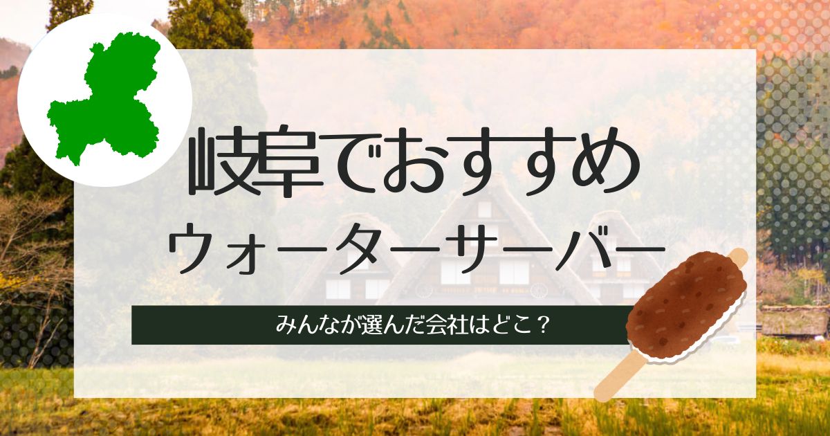 岐阜でウォーターサーバーおすすめ!導入するなら種類別に選出したこの3社