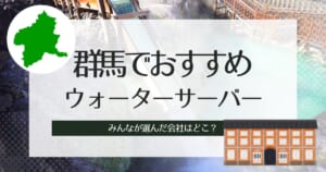 群馬のおすすめウォーターサーバー種類別3選!比較、選び方も紹介
