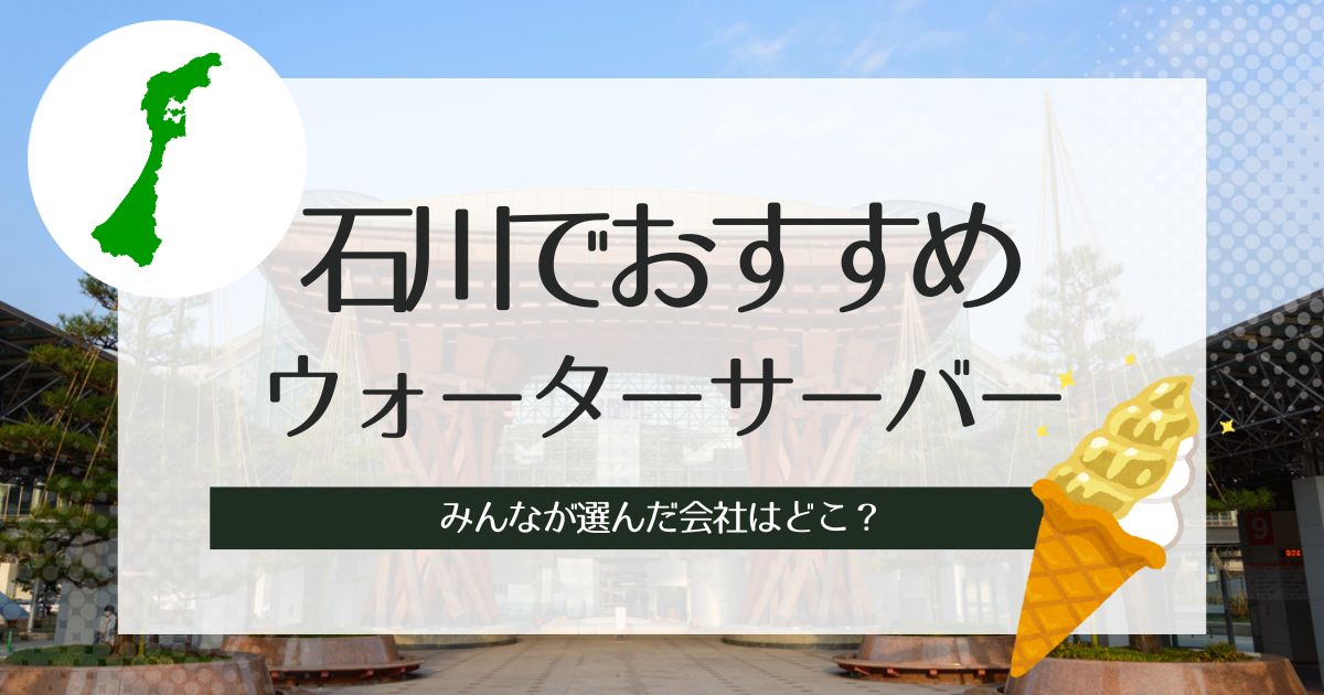 石川でおすすめのウォーターサーバー!種類別に人気の3社をピックアップ