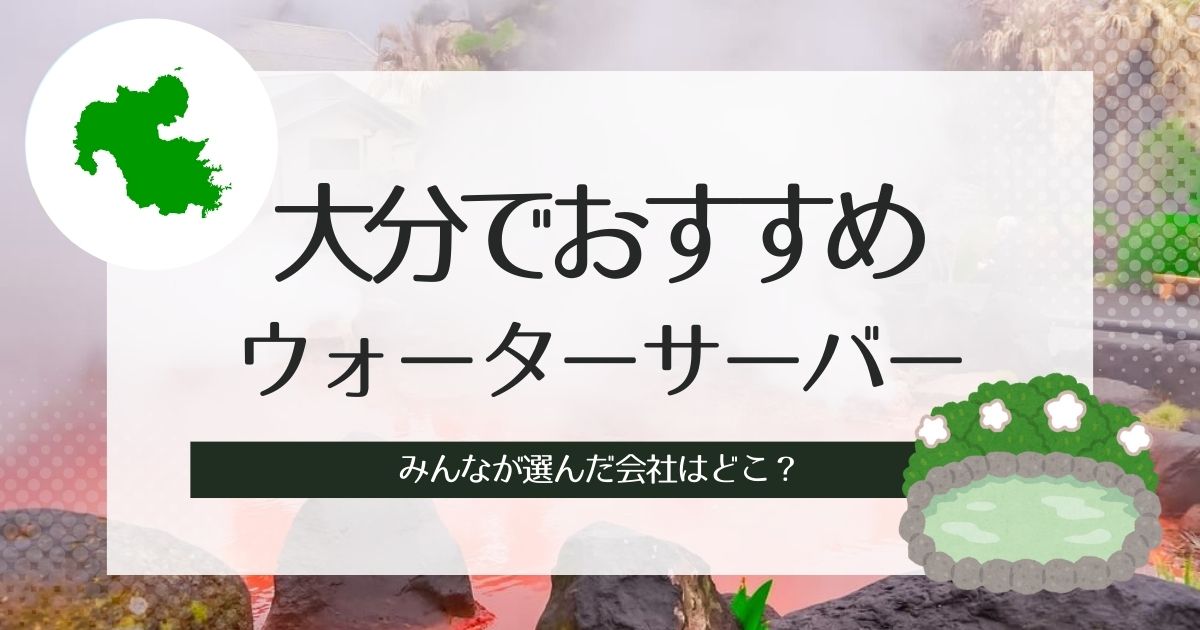 大分でおすすめのウォーターサーバー!目的、こだわり別で3社ずつ紹介