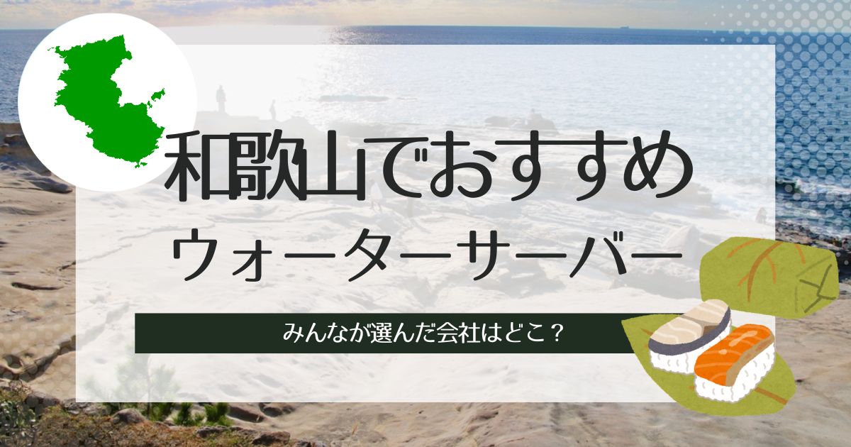 和歌山のおすすめウォーターサーバー!種類別に選出した3社の特徴をチェック